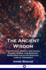 Image for The Ancient Wisdom : The Physical, Mental and Astral Planes, Karma, and Buddhist Reincarnation in the Spiritual Lore of Theosophy