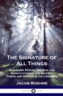 Image for The Signature of All Things : Signatura Rerum; the Sign and Signification of the several Forms and Shapes in the Creation
