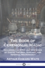 Image for The Book of Ceremonial Magic : Including the Rites and Mysteries of Goetic Theurgy, Sorcery, and Infernal Necromancy