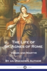 Image for The Life of St. Agnes of Rome : Virgin and Martyr