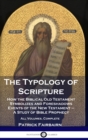 Image for The Typology of Scripture : How the Biblical Old Testament Symbolizes and Foreshadows Events of the New Testament - A Study of Bible Prophecy - All Volumes, Complete