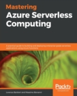 Image for Mastering Azure serverless computing  : a practical guide to build and deploy enterprise-grade serverless applications using Azure functions