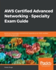 Image for AWS Certified Advanced Networking - Specialty Exam Guide : Build your knowledge and technical expertise as an AWS-certified networking specialist