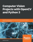 Image for Computer Vision Projects with OpenCV and Python 3 : Six end-to-end projects built using machine learning with OpenCV, Python, and TensorFlow