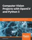 Image for Computer Vision Projects with OpenCV and Python 3: Six end-to-end projects built using machine learning with OpenCV, Python, and TensorFlow