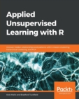 Image for Applied Unsupervised Learning with R : Uncover hidden relationships and patterns with k-means clustering, hierarchical clustering, and PCA