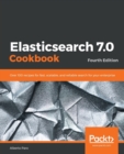 Image for Elasticsearch 7.0 Cookbook : Over 100 recipes for fast, scalable, and reliable search for your enterprise, 4th Edition