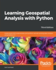 Image for Learning geospatial analysis with Python  : perform GIS processing tasks and remote sensing data analysis using Python 3.7