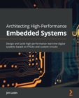 Image for Architecting High-Performance Embedded Systems: Design and build high-performance real-time digital systems based on FPGAs and custom circuits