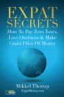 Image for Expat Secrets : How To Pay Zero Taxes, Live Overseas &amp; Make Giant Piles of Money