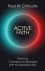 Image for Active faith: resisting 4 dangerous ideologies with the Wesleyan way