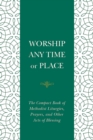 Image for Worship Any Time or Place: The Compact Book of Methodist Liturgies, Prayers, and Other Acts of Blessing