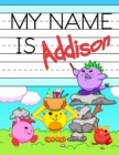 Image for My Name is Addison : Personalized Primary Tracing Workbook for Kids Learning How to Write Their Name, Practice Paper with 1 Ruling Designed for Children in Preschool and Kindergarten