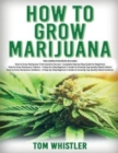 Image for How to Grow Marijuana : 3 Books in 1 - The Complete Beginner&#39;s Guide for Growing Top-Quality Weed Indoors and Outdoors