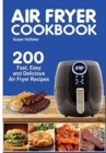 Image for Air Fryer Cookbook : 200 Fast, Easy and Delicious Air Fryer Recipes