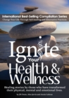 Image for Ignite Your Health and Wellness : Healing stories by those who have transformed their physical, mental and emotional lives