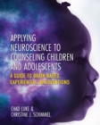 Image for Applying Neuroscience to Counseling Children and Adolescents : A Guide to Brain-Based, Experiential Interventions