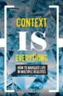 Image for Context Is Everything : How to Navigate Life in Multiple Realities