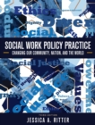 Image for Social Work Policy Practice : Changing Our Community, Nation, and the World