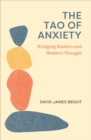 Image for The Tao of Anxiety : Bridging Eastern and Western Thought
