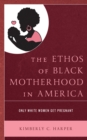 Image for The ethos of Black motherhood in America  : only white women get pregnant