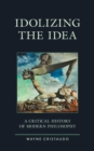 Image for Idolizing the idea: a critical history of modern philosophy