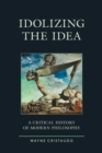 Image for Idolizing the idea  : a critical history of modern philosophy