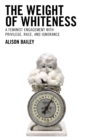 Image for The weight of whiteness  : a feminist engagement with privilege, race, and ignorance
