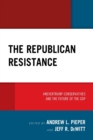 Image for The Republican resistance  : `NeverTrump conservatives and the future of the gop