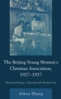 Image for The Beijing Young Women&#39;s Christian Association, 1927-1937  : materializing a gendered modernity