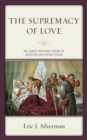 Image for The Supremacy of Love : An Agape-Centered Vision of Aristotelian Virtue Ethics