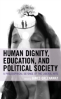 Image for Human Dignity, Education, and Political Society: A Philosophical Defense of the Liberal Arts