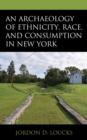 Image for An Archaeology of Ethnicity, Race, and Consumption in New York