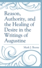 Image for Reason, authority, and the healing of desire in the writings of Augustine
