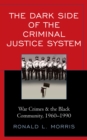 Image for The dark side of the criminal justice system  : war crimes &amp; the Black community, 1960-1990