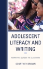 Image for Adolescent Literacy and Writing: Narratives Outside the Classroom