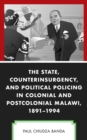 Image for The State, Counterinsurgency, and Political Policing in Colonial and Postcolonial Malawi, 1891-1994