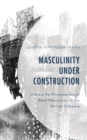 Image for Masculinity under construction  : literary re-presentations of Black masculinity in the African diaspora