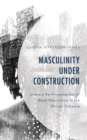 Image for Masculinity Under Construction: Literary Re-Presentations of Black Masculinity in the African Diaspora