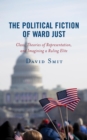 Image for The Political Fiction of Ward Just: Class, Theories of Representation, and Imagining a Ruling Elite