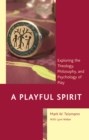Image for A playful spirit  : exploring the theology, philosophy, and psychology of play