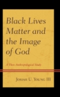Image for Black lives matter and the image of God  : a theo-anthropological study