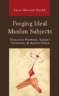 Image for Forging ideal Muslim subjects  : discursive practices, subject formation &amp; muslim ethics