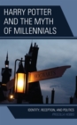 Image for Harry Potter and the myth of millennials  : identity, reception, and politics