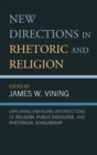 Image for New directions in rhetoric and religion  : exploring emerging intersections of religion, public discourse, and rhetorical scholarship