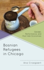 Image for Bosnian refugees in Chicago  : gender, performance, and post-war economies