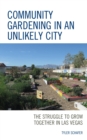 Image for Community Gardening in an Unlikely City: The Struggle to Grow Together in Las Vegas