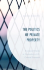 Image for The politics of private property  : contested claims to ownership in U.S. cultural discourse
