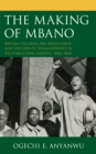 Image for The making of Mbano  : British colonialism, resistance, and diplomatic engagements in southeastern Nigeria, 1906-1960
