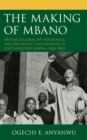Image for The making of Mbano: British colonialism, resistance, and diplomatic engagements in southeastern Nigeria, 1906-1960